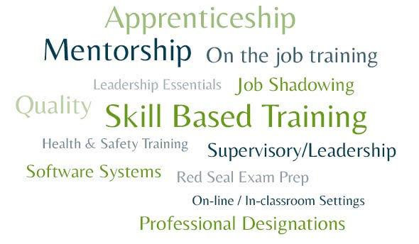 On the job training, Apprenticeship, Leadership Essentials, Supervisory/Leadership, Mentorship, Job Shadowing, Red Seal Exam Prep, Health & Safety Training, Skill Based Training, Software Systems, Quality, On-line / In-classroom Settings, Professional Designation